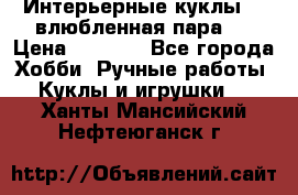 Интерьерные куклы  - влюбленная пара.  › Цена ­ 2 800 - Все города Хобби. Ручные работы » Куклы и игрушки   . Ханты-Мансийский,Нефтеюганск г.